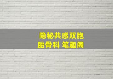 隐秘共感双胞胎骨科 笔趣阁